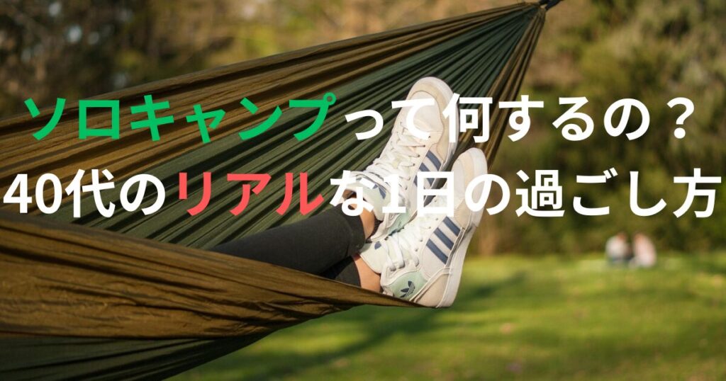 ハンモックでくつろぐ足元の写真に「ソロキャンプって何するの？40代のリアルな1日の過ごし方」と書かれたアイキャッチ画像