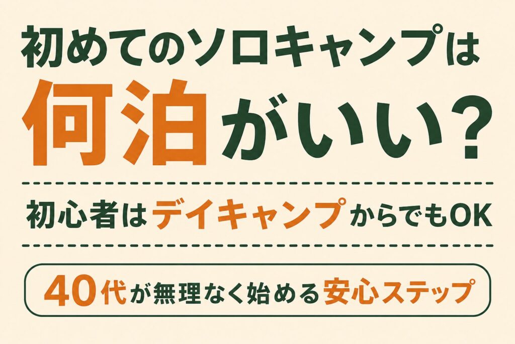 初めてのソロキャンプは何泊がいいかをテーマに、40代初心者でも無理なく始められる安心ステップを紹介する文字メインのアイキャッチ画像。