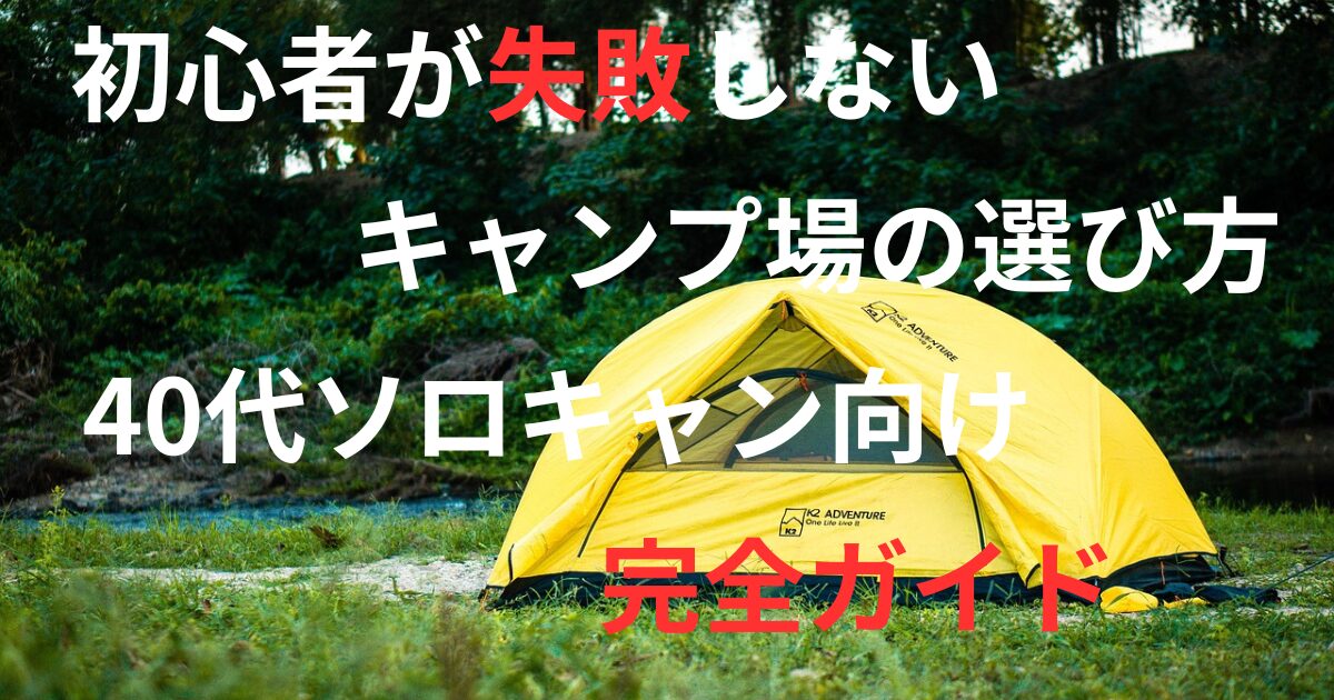 黄色いテントのキャンプ風景に「初心者が失敗しないキャンプ場の選び方|40代ソロキャン向け完全ガイド」と書かれたアイキャッチ画像