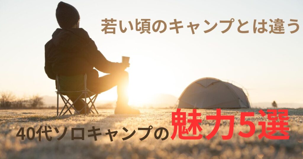 夕暮れのキャンプ場で椅子に座る人物とテントの写真に「若い頃のキャンプとは違う 40代ソロキャンプの魅力5選」と書かれたアイキャッチ画像