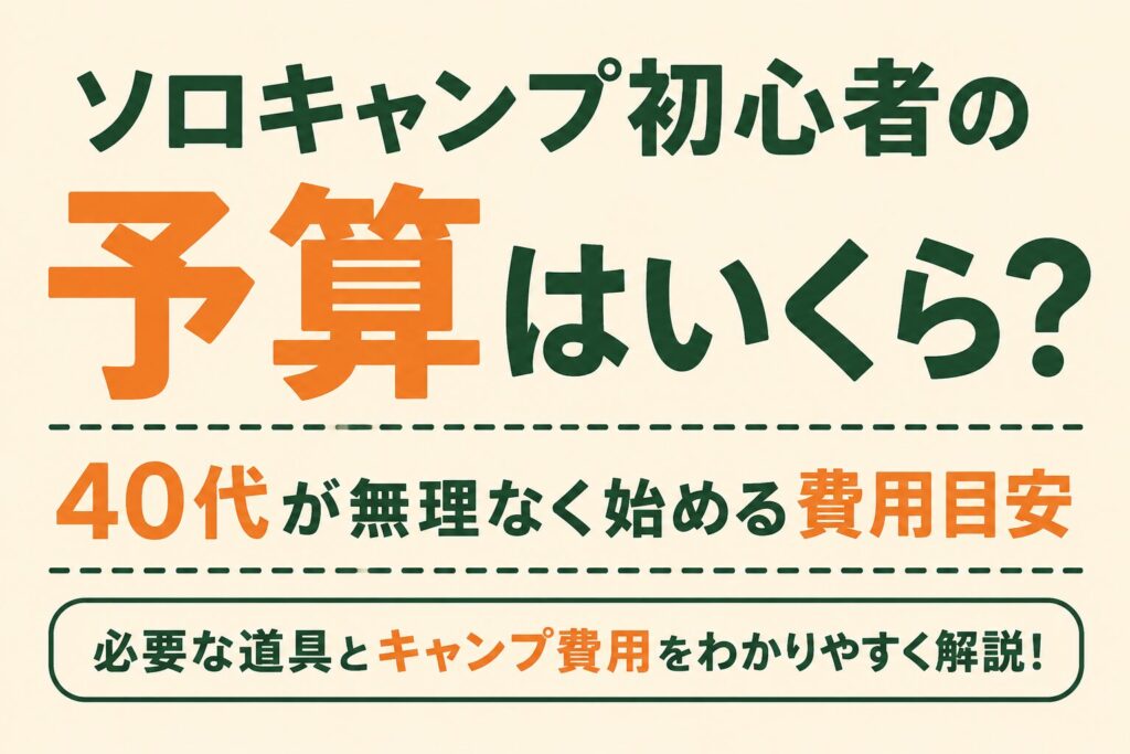 ソロキャンプ初心者の予算はいくらかをテーマに、40代が無理なく始める費用目安を紹介する文字メインのアイキャッチ画像。